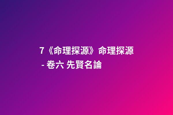 7.《命理探源》命理探源 - 卷六 先賢名論